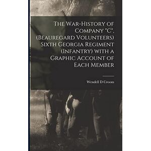 Croom, Wendell D The War-history of Company "C", (Beauregard Volunteers) Sixth Georgia Regiment (infantry) With a Graphic Account of Each Member Croom, Wendell D The War-history of Company "C", (Beauregard Volunteers) Sixth Georgia Regiment (infantry) With a Graphic Account of Each Member