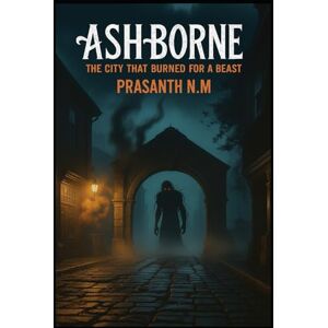N.M, Prasanth Ashborne: The City That Burned for a Beast N.M, Prasanth Ashborne: The City That Burned for a Beast