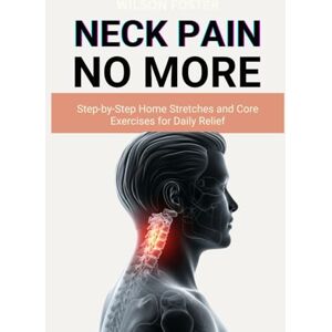 Wilson Neck Pain No More: Step-By-Step Home Stretches and Core Exercises for Daily Relief Wilson Neck Pain No More: Step-By-Step Home Stretches and Core Exercises for Daily Relief