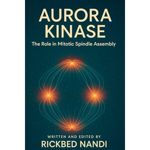 Nandi, Rickbed AURORA KINASE: The Role in Mitotic Spindle Assembly (Mitosis: The 100 Readings) Nandi, Rickbed AURORA KINASE: The Role in Mitotic Spindle Assembly (Mitosis: The 100 Readings)