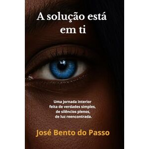 Bento do Passo, José “A solução está em ti”: Uma jornada interior feita de verdades simples, de silêncios plenos, de luz reencontrada. Bento do Passo, José “A solução está em ti”: Uma jornada interior feita de verdades simples, de silêncios plenos, de luz reencontrada.