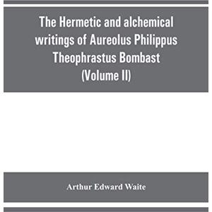 Edward Waite, Arthur The Hermetic and alchemical writings of Aureolus Philippus Theophrastus Bombast, of Hohenheim, called Paracelsus the Great (Volume II) Hermetic Medicine and Hermetic Philosophy Edward Waite, Arthur The Hermetic and alchemical writings of Aureolus Philippus Theophrastus Bombast, of Hohenheim, called Paracelsus the Great (Volume II) Hermetic Medicine and Hermetic Philosophy