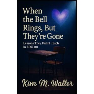 Waller, Kimdric When the Bell Rings, But They’re Gone: The Lessons They Didn’t Teach in EDU 101 Waller, Kimdric When the Bell Rings, But They’re Gone: The Lessons They Didn’t Teach in EDU 101