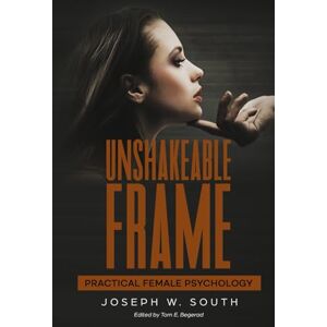 South, Joseph Unshakeable Frame: Practical Female Psychology (The Joseph W. South Collection) South, Joseph Unshakeable Frame: Practical Female Psychology (The Joseph W. South Collection)