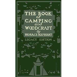 Kephart, Horace The Book Of Camping And Woodcraft (Legacy Edition): A Guidebook For Those Who Travel In The Wilderness: 1 (Library of American Outdoors Classics) Kephart, Horace The Book Of Camping And Woodcraft (Legacy Edition): A Guidebook For Those Who Travel In The Wilderness: 1 (Library of American Outdoors Classics)