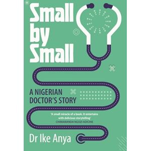 Anya, Dr Ike Small by Small: A Nigerian Doctor's Story Anya, Dr Ike Small by Small: A Nigerian Doctor's Story
