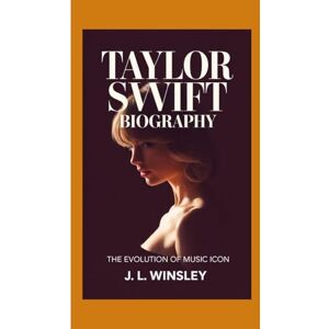 WINSLEY, J. L TAYLOR SWIFT BIOGRAPHY: THE EVOLUTION OF MUSIC ICON WINSLEY, J. L TAYLOR SWIFT BIOGRAPHY: THE EVOLUTION OF MUSIC ICON