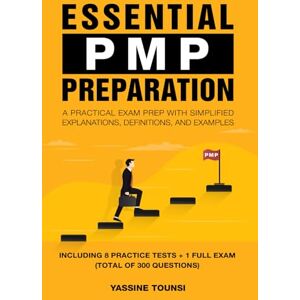 Tounsi, Yassine Essential PMP Preparation: A Practical Exam Prep with Simplified explanations, definitions, and examples Aligned with PMBOK 7th Edition and the Agile Practice Guide Tounsi, Yassine Essential PMP Preparation: A Practical Exam Prep with Simplified explanations, definitions, and examples Aligned with PMBOK 7th Edition and the Agile Practice Guide