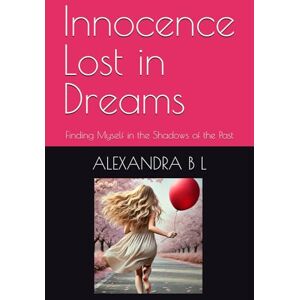 B L, ALEXANDRA Innocence Lost in Dreams: Finding Myself in the Shadows of the Past B L, ALEXANDRA Innocence Lost in Dreams: Finding Myself in the Shadows of the Past