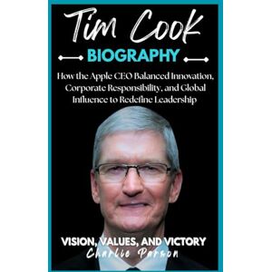 PARSON, CHARLIE TIM COOK BIOGRAPHY: How the Apple CEO Balanced Innovation, Corporate Responsibility, and Global Influence to Redefine Leadership PARSON, CHARLIE TIM COOK BIOGRAPHY: How the Apple CEO Balanced Innovation, Corporate Responsibility, and Global Influence to Redefine Leadership