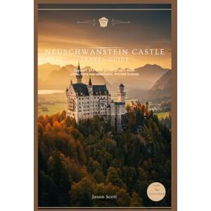 Scott Neuschwanstein Castle Travel Guide: Explore the Fairytale Castle with Local Tips and Beautiful Photos Inside (Germany Unlocked: The Essential Travel Series) Scott Neuschwanstein Castle Travel Guide: Explore the Fairytale Castle with Local Tips and Beautiful Photos Inside (Germany Unlocked: The Essential Travel Series)