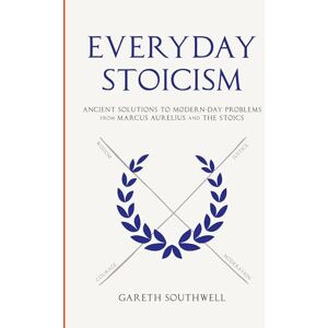 Southwell, Gareth Everyday Stoicism: Ancient Solutions to Modern Day Problems from Marcus Aurelius and the Stoics Southwell, Gareth Everyday Stoicism: Ancient Solutions to Modern Day Problems from Marcus Aurelius and the Stoics