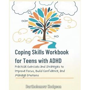 Hodgson, Bartholomew Coping Skills Workbook for Teens with ADHD: Practical Exercises and Strategies to Improve Focus, Build Confidence, and Manage Emotions Hodgson, Bartholomew Coping Skills Workbook for Teens with ADHD: Practical Exercises and Strategies to Improve Focus, Build Confidence, and Manage Emotions