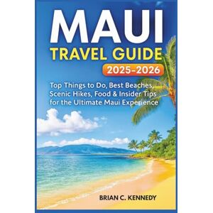 Kennedy, Brian C. Maui Travel Guide 2025-2026: Top Things to Do, Best Beaches, Scenic Hikes, Food & Insider Tips for the Ultimate Maui Experience Kennedy, Brian C. Maui Travel Guide 2025-2026: Top Things to Do, Best Beaches, Scenic Hikes, Food & Insider Tips for the Ultimate Maui Experience