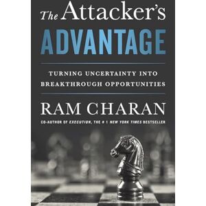 Charan, Ram The Attacker's Advantage: Turning Uncertainty into Breakthrough Opportunities Charan, Ram The Attacker's Advantage: Turning Uncertainty into Breakthrough Opportunities