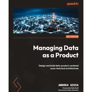 Gioia, Andrea Managing Data as a Product: Design and build data-product-centered socio-technical architectures Gioia, Andrea Managing Data as a Product: Design and build data-product-centered socio-technical architectures