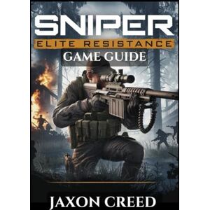 CREED, JAXON SNIPER ELITE: RESISTANCE GAME GUIDE: Master Every Shot, Outsmart The Opponents, And Unlock Classified Intel In Tactical Warfare CREED, JAXON SNIPER ELITE: RESISTANCE GAME GUIDE: Master Every Shot, Outsmart The Opponents, And Unlock Classified Intel In Tactical Warfare