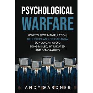 Gardner, Andy Psychological Warfare: How to Spot Manipulation, Deception, and Propaganda So You Can Avoid Being Misled, Intimidated, and Demoralized (Social Intelligence) Gardner, Andy Psychological Warfare: How to Spot Manipulation, Deception, and Propaganda So You Can Avoid Being Misled, Intimidated, and Demoralized (Social Intelligence)