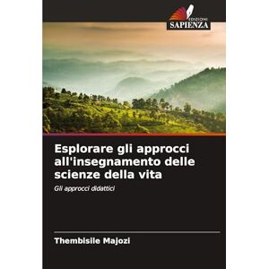 Majozi, Thembisile Esplorare gli approcci all'insegnamento delle scienze della vita: Gli approcci didattici Majozi, Thembisile Esplorare gli approcci all'insegnamento delle scienze della vita: Gli approcci didattici