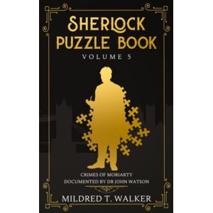 Walker, Mildred T. Sherlock Puzzle Book (Volume 5): Crimes Of Moriarty Documented By Dr John Watson (Mildred's Sherlock Puzzle Book Series) Walker, Mildred T. Sherlock Puzzle Book (Volume 5): Crimes Of Moriarty Documented By Dr John Watson (Mildred's Sherlock Puzzle Book Series)