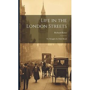 Rowe, Richard Life in the London Streets: Or, Struggles for Daily Bread Rowe, Richard Life in the London Streets: Or, Struggles for Daily Bread