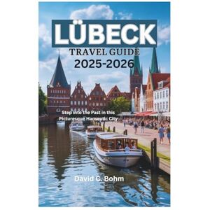 Bohm, David C. LÜBECK TRAVEL GUIDE 2025-2026: Step into the Past in this Picturesque Hanseatic City Bohm, David C. LÜBECK TRAVEL GUIDE 2025-2026: Step into the Past in this Picturesque Hanseatic City