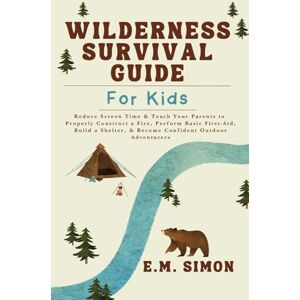 Simon, E.M. Wilderness Survival Guide for Kids: Reduce Screen Time & Teach Your Parents to Properly Construct a Fire, Perform Basic First-Aid, Build a Shelter, & Become Confident Outdoor Adventurers Simon, E.M. Wilderness Survival Guide for Kids: Reduce Screen Time & Teach Your Parents to Properly Construct a Fire, Perform Basic First-Aid, Build a Shelter, & Become Confident Outdoor Adventurers