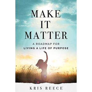 Reece, Kris Make it Matter: A Roadmap to Living a Life of Purpose Reece, Kris Make it Matter: A Roadmap to Living a Life of Purpose