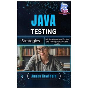 HAWTHORN, AMARA Java Testing Strategies: Unit, Integration, and End-to-End Testing with JUnit and Mockito HAWTHORN, AMARA Java Testing Strategies: Unit, Integration, and End-to-End Testing with JUnit and Mockito