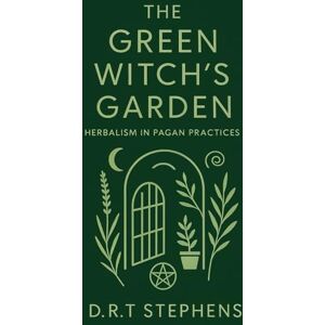 STEPHENS, D.R. T The Green Witch's Garden: Herbalism in Pagan Practices STEPHENS, D.R. T The Green Witch's Garden: Herbalism in Pagan Practices