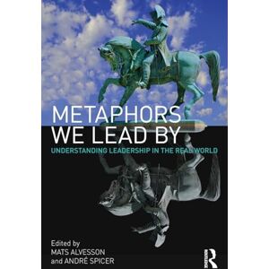 Metaphors We Lead By: Understanding Leadership in the Real World Metaphors We Lead By: Understanding Leadership in the Real World
