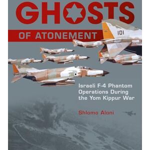 Aloni, S Ghosts of Atonement: Israeli F-4 Phantom Operations During the Yom Kippur War Aloni, S Ghosts of Atonement: Israeli F-4 Phantom Operations During the Yom Kippur War