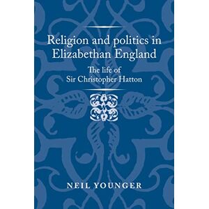 Younger, Neil Religion and Politics in Elizabethan England: The Life of Sir Christopher Hatton (Politics, Culture and Society in Early Modern Britain) Younger, Neil Religion and Politics in Elizabethan England: The Life of Sir Christopher Hatton (Politics, Culture and Society in Early Modern Britain)