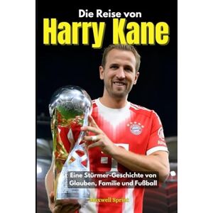 Sprint, Maxwell Die Reise von Harry Kane: Eine Stürmer-Geschichte von Glauben, Familie und Fußball Sprint, Maxwell Die Reise von Harry Kane: Eine Stürmer-Geschichte von Glauben, Familie und Fußball