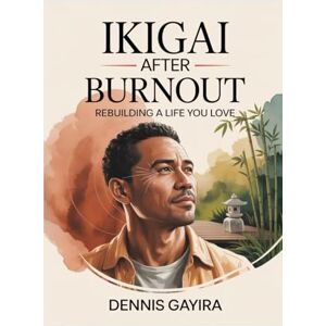 Dennis, Gayira Ikigai After Burnout: Rebuilding a Life You Love (The Ikigai Code.) Dennis, Gayira Ikigai After Burnout: Rebuilding a Life You Love (The Ikigai Code.)
