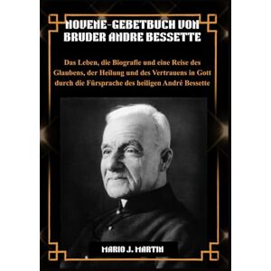 J. Martin, Mario NOVENE-GEBETBUCH VON BRUDER ANDRE BESSETTE: Das Leben, die Biografie und eine Reise des Glaubens, der Heilung und des Vertrauens in Gott durch die Fürsprache des heiligen André Bessette. J. Martin, Mario NOVENE-GEBETBUCH VON BRUDER ANDRE BESSETTE: Das Leben, die Biografie und eine Reise des Glaubens, der Heilung und des Vertrauens in Gott durch die Fürsprache des heiligen André Bessette.