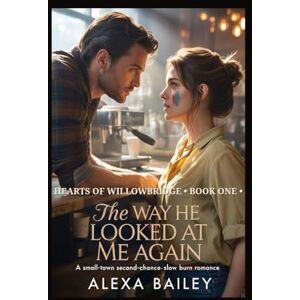 BAILEY, ALEXA THE WAY HE LOOKS AT ME AGAIN: A Small-Town Second-Chance Slow Burn Romance: 1 (HEARTS OF WILLOWBRIDGE) BAILEY, ALEXA THE WAY HE LOOKS AT ME AGAIN: A Small-Town Second-Chance Slow Burn Romance: 1 (HEARTS OF WILLOWBRIDGE)