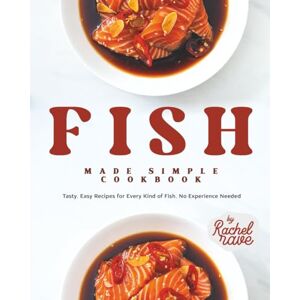 Rave, Rachel Fish Made Simple Cookbook: Tasty, Easy Recipes for Every Kind of Fish, No Experience Needed Rave, Rachel Fish Made Simple Cookbook: Tasty, Easy Recipes for Every Kind of Fish, No Experience Needed