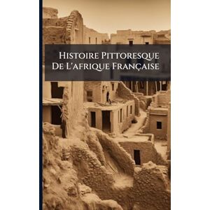 Anonymous Histoire Pittoresque De L'afrique Française Anonymous Histoire Pittoresque De L'afrique Française