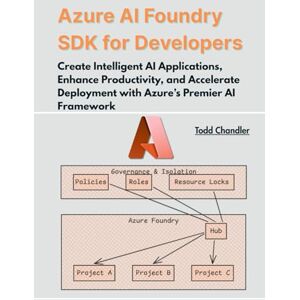 Chandler, Todd Azure AI Foundry SDK for Developers: Create Intelligent AI Applications, Enhance Productivity, and Accelerate Deployment with Azure’s Premier AI Framework Chandler, Todd Azure AI Foundry SDK for Developers: Create Intelligent AI Applications, Enhance Productivity, and Accelerate Deployment with Azure’s Premier AI Framework