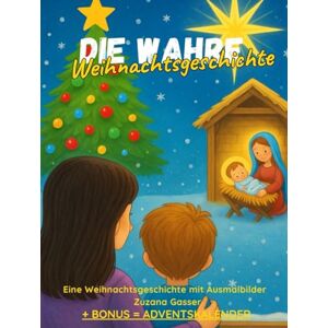 Gasser, Zuzana Die wahre Weihnachtsgeschichte: Eine Weihnachtsgeschichte mit Ausmalbilder + BONUS Adventskalender Gasser, Zuzana Die wahre Weihnachtsgeschichte: Eine Weihnachtsgeschichte mit Ausmalbilder + BONUS Adventskalender