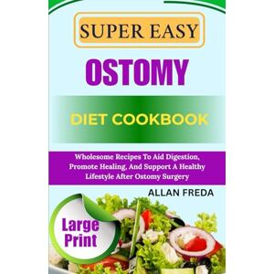 FREDA, ALLAN SUPER EASY OSTOMY DIET COOKBOOK: Wholesome Recipes To Aid Digestion, Promote Healing, And Support A Healthy Lifestyle After Ostomy Surgery FREDA, ALLAN SUPER EASY OSTOMY DIET COOKBOOK: Wholesome Recipes To Aid Digestion, Promote Healing, And Support A Healthy Lifestyle After Ostomy Surgery