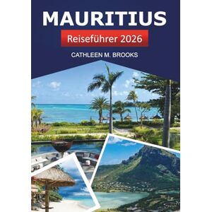 Brooks, Cathleen M. Mauritius Reiseführer 2026: Erkunden Sie die Strände Afrikas, die lokale Küche, versteckte Schätze, Kultur und Inselabenteuer im Indischen Ozean Brooks, Cathleen M. Mauritius Reiseführer 2026: Erkunden Sie die Strände Afrikas, die lokale Küche, versteckte Schätze, Kultur und Inselabenteuer im Indischen Ozean