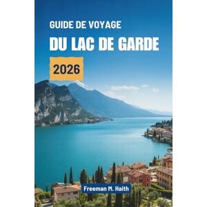 Haith, Freeman M. GUIDE DE VOYAGE DU LAC DE GARDE 2026: Découvrez les charmes cachés au cœur de l'Italie Haith, Freeman M. GUIDE DE VOYAGE DU LAC DE GARDE 2026: Découvrez les charmes cachés au cœur de l'Italie