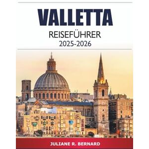 R. BERNARD, JULIANE Valletta Reiseführer 2025-2026: Entdecken Sie Maltas Hauptstadt Top-Attraktionen, Aktivitäten, versteckte Schätze, Kultur, lokale Küche und Insidertipps R. BERNARD, JULIANE Valletta Reiseführer 2025-2026: Entdecken Sie Maltas Hauptstadt Top-Attraktionen, Aktivitäten, versteckte Schätze, Kultur, lokale Küche und Insidertipps