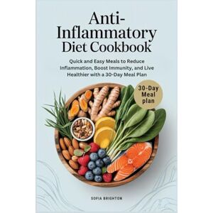Brighton, Sofia Anti-Inflammatory Diet Cookbook: Quick and Easy Meals to Reduce Inflammation, Boost Immunity, and Live Healthier with a 30-Day Meal Plan Brighton, Sofia Anti-Inflammatory Diet Cookbook: Quick and Easy Meals to Reduce Inflammation, Boost Immunity, and Live Healthier with a 30-Day Meal Plan