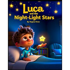 Victor, Virginia Luca and the Night-Light Stars: A Children’s Story About Fear of the Dark and Feeling Safe Victor, Virginia Luca and the Night-Light Stars: A Children’s Story About Fear of the Dark and Feeling Safe