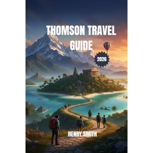 SMITH, HENRY THOMSON TRAVEL GUIDE 2026: A GUIDE TO AN EPIC JOURNEY, SUSTAINABLE ADVENTURES, AND TIMELESS DISCOVERY SMITH, HENRY THOMSON TRAVEL GUIDE 2026: A GUIDE TO AN EPIC JOURNEY, SUSTAINABLE ADVENTURES, AND TIMELESS DISCOVERY