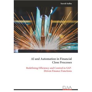 Sadhu, Suresh AI and Automation in Financial Close Processes: Redefining Efficiency and Control in SAP- Driven Finance Functions Sadhu, Suresh AI and Automation in Financial Close Processes: Redefining Efficiency and Control in SAP- Driven Finance Functions
