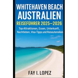 Lopez, Fay I. Whitehaven Beach Australien Reiseführer 2025–2026: Top-Attraktionen, Essen, Unterkunft, Nachtleben, Visa-Tipps und Reiseutensilien Lopez, Fay I. Whitehaven Beach Australien Reiseführer 2025–2026: Top-Attraktionen, Essen, Unterkunft, Nachtleben, Visa-Tipps und Reiseutensilien